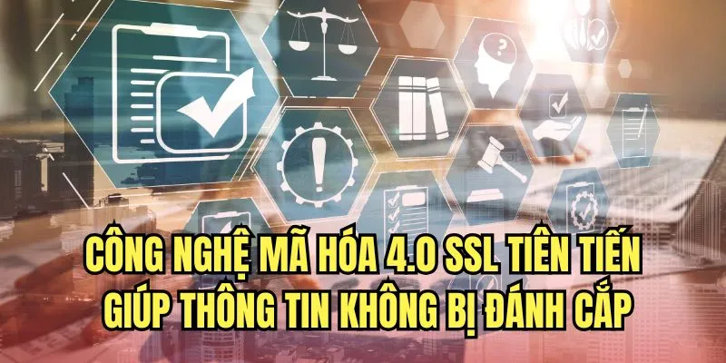 Công nghệ mã hóa 4.0 SSL tiên tiến giúp thông tin không bị đánh cắp