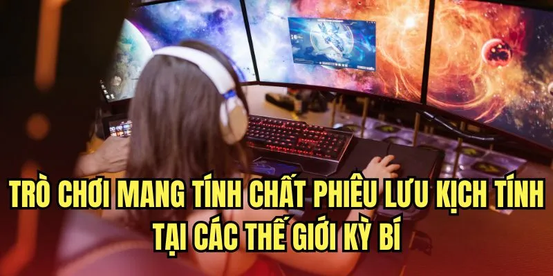 Trò chơi mang tính chất phiêu lưu kịch tính tại các thế giới kỳ bí