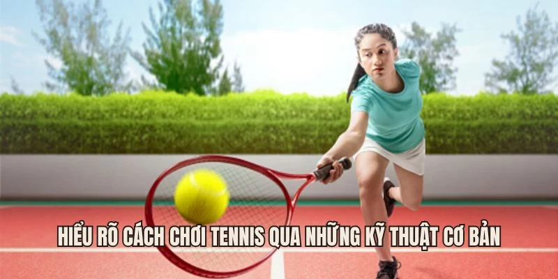 Hiểu rõ cách chơi tennis qua những kỹ thuật cơ bản
