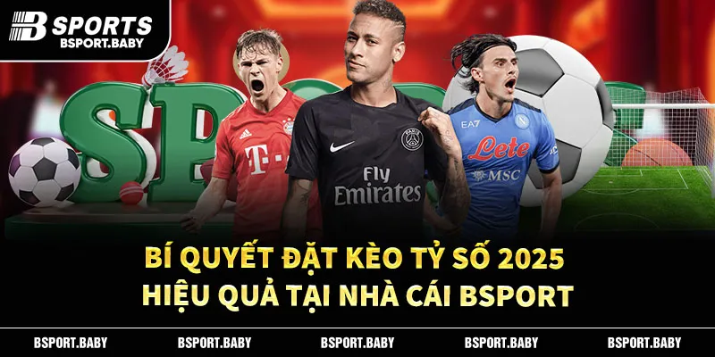 Bí Quyết Đặt Kèo Tỷ Số 2025 Hiệu Quả Tại Nhà Cái Bsport