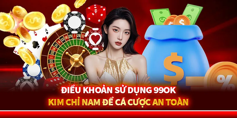 Điều Khoản Sử Dụng 99ok | Kim Chỉ Nam Để Cá Cược An Toàn