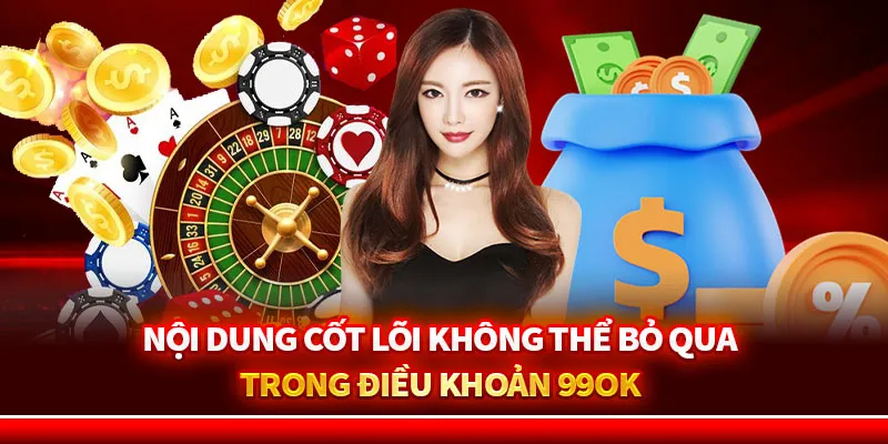 Nội dung cốt lõi không thể bỏ qua trong Điều khoản 99ok