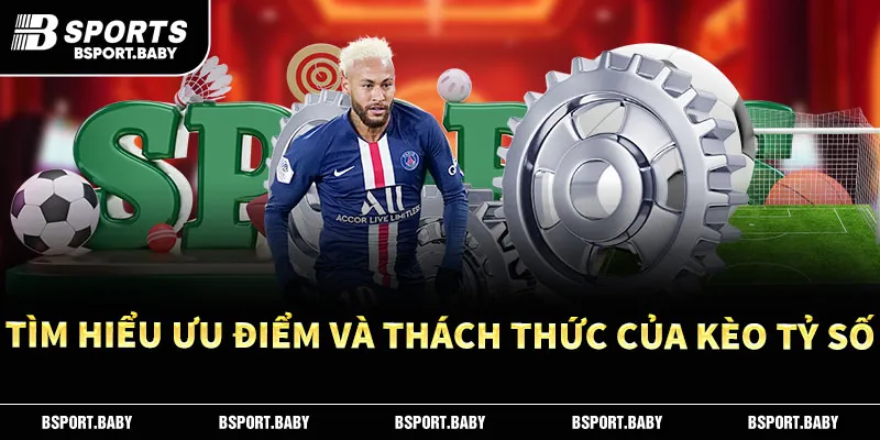 Tìm hiểu ưu điểm và thách thức của kèo tỷ số