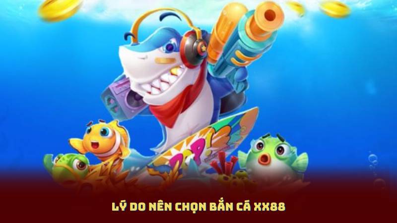 Lý do nên chọn Bắn Cá XX88