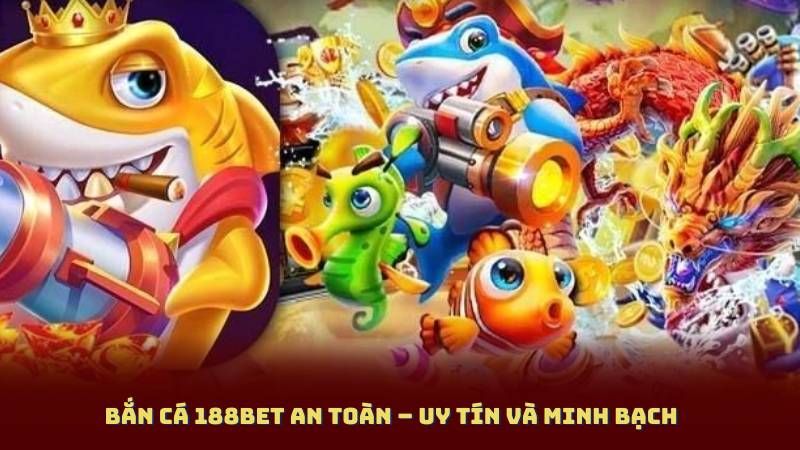 Bắn Cá 188BET An Toàn – Uy Tín Và Minh Bạch