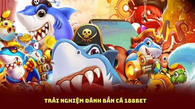 Trải Nghiệm Đánh Bắn Cá 188BET