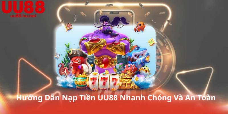 Hướng Dẫn Nạp Tiền UU88 Nhanh Chóng Và An Toàn