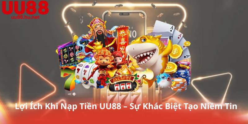 Lợi Ích Khi Nạp Tiền UU88 – Sự Khác Biệt Tạo Niềm Tin